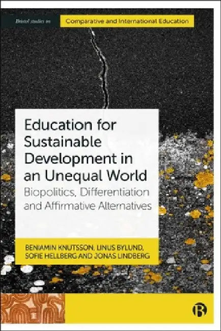 Education for Sustainable Development in an Unequal World: Biopolitics, Differentiation and Affirmative Alternatives by Beniamin Knutsson