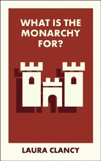 What Is the Monarchy For? by Laura Clancy