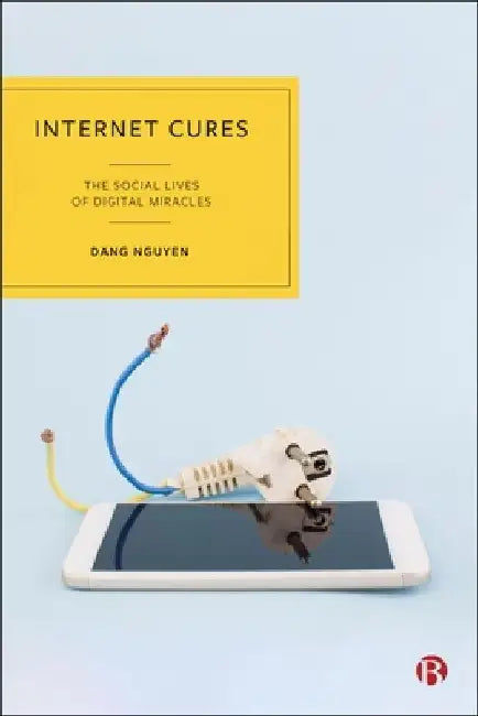 Internet Cures: The Social Lives of Digital Miracles by Dang Nguyen
