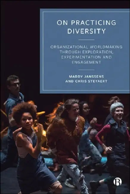 On Practicing Diversity: Organizational Worldmaking Through Exploration, Experimentation, and Engagement by Maddy Janssens, Chris Steyaert