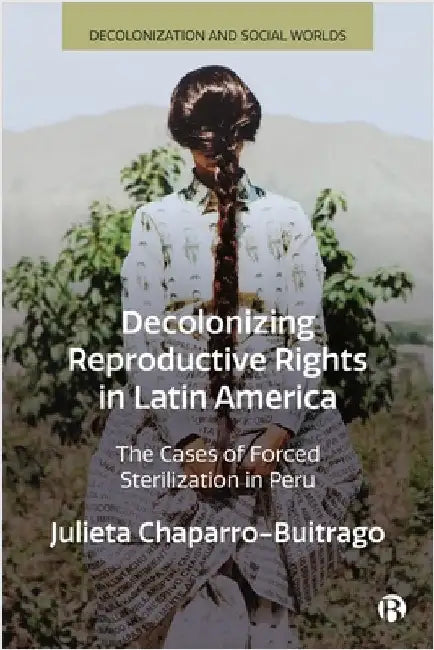 Decolonizing Reproductive Rights in Latin America: The Cases of Forced Sterilization in Peru by Julieta Chaparro-Buitrago