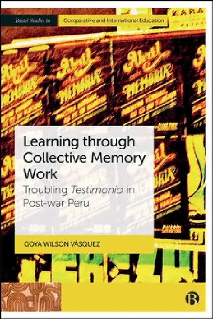 Learning Through Collective Memory Work: Troubling Testimonio in Post-War Peru by Goya Wilson Vásquez