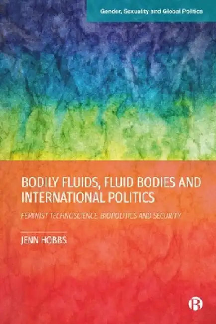 Bodily Fluids, Fluid Bodies and International Politics: Feminist Technoscience, Biopolitics and Security by Jenn Hobbs