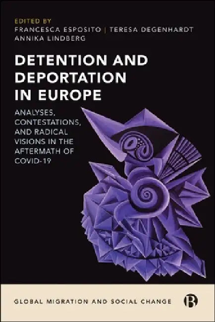 Detention and Deportation in Europe: Analyses, Contestations, and Radical Visions in the Aftermath of Covid-19 by Mary Bosworth, Ana Ballesteros, Andriani Fili