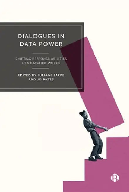 Dialogues in Data Power: Shifting Response-Abilities in a Datafied World by Juliane Jarke