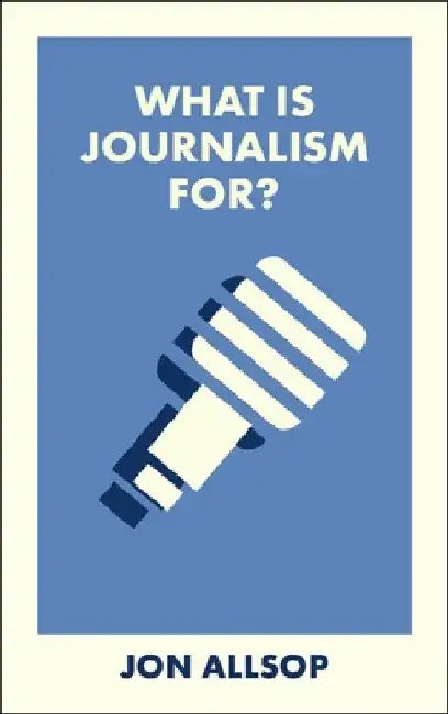 What Is Journalism For? by Jon Allsop