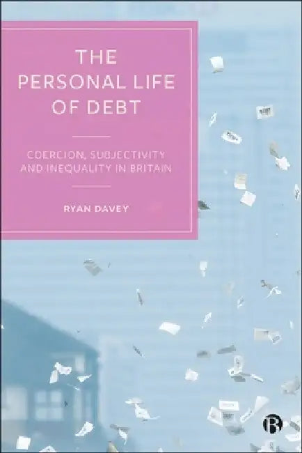 The Personal Life of Debt: Coercion, Subjectivity and Inequality in Britain by Ryan Davey