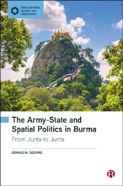The Army-State and Spatial Politics in Burma: From Junta to Junta by Donald M. Seekins