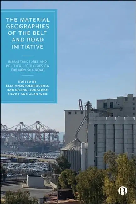 The Material Geographies of the Belt and Road Initiative: Infrastructures and Political Ecologies on the New Silk Road by Ratchada Arpornsilp, Orlando Woods, Caixia Mao