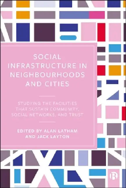 Social Infrastructure in Neighbourhoods and Cities: Studying the Facilities That Sustain Community, Social Networks, and Trust by Peter Dirksmeier, Angelina Göb, Liza Griffin