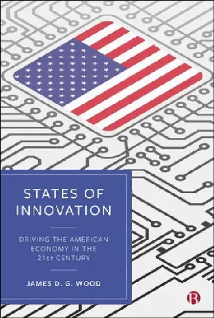 States of Innovation: Driving the American Economy in the 21st Century by James D. G. Wood