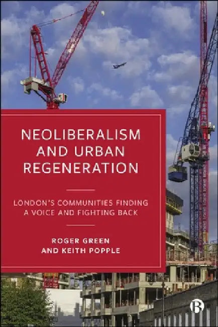Neoliberalism and Urban Regeneration: London's Communities Finding a Voice and Fighting Back by Roger Green