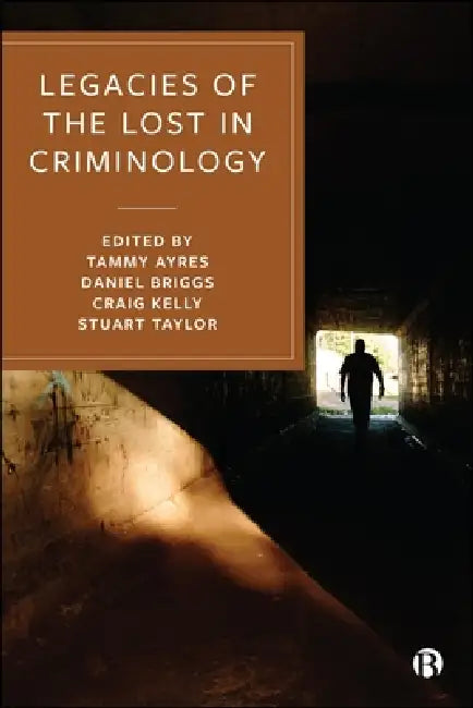 Legacies of the Lost in Criminology by Tammy C. Ayres, Daniel Briggs, Craig Kelly