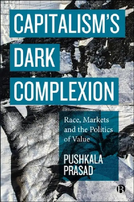 Capitalism's Dark Complexion: Race, Markets and the Politics of Value by Pushkala Prasad