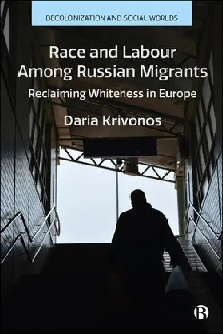 Race and Labour Among Russian Migrants: Reclaiming Whiteness in Europe by Daria Krivonos