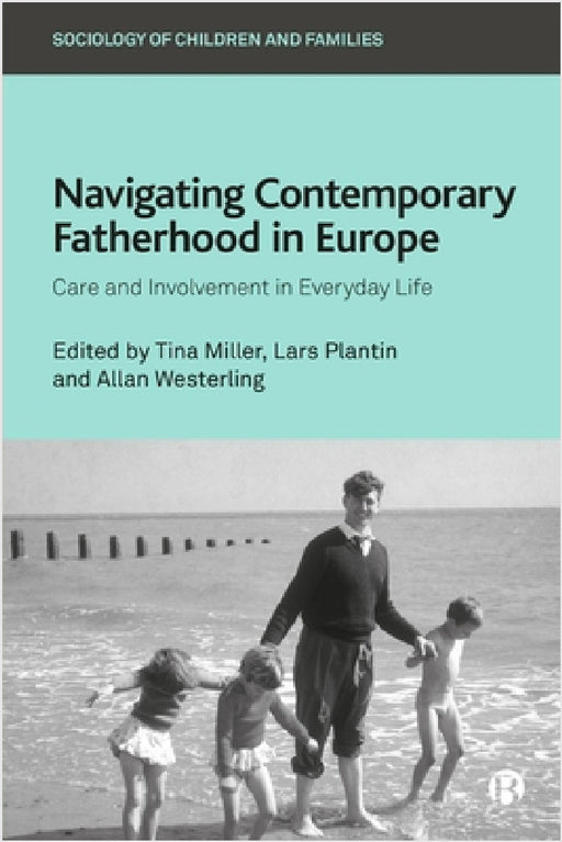 Navigating Contemporary Fatherhood in Europe: Care and Involvement in Everyday Life by Maria Letizia Bosoni, Alice Zanchettin, Anne Hovgaard Jorgensen