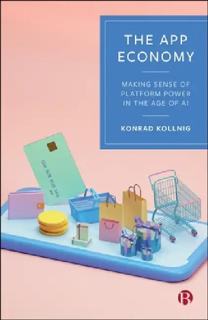 The App Economy: Making Sense of Platform Power in the Age of AI by Konrad Kollnig