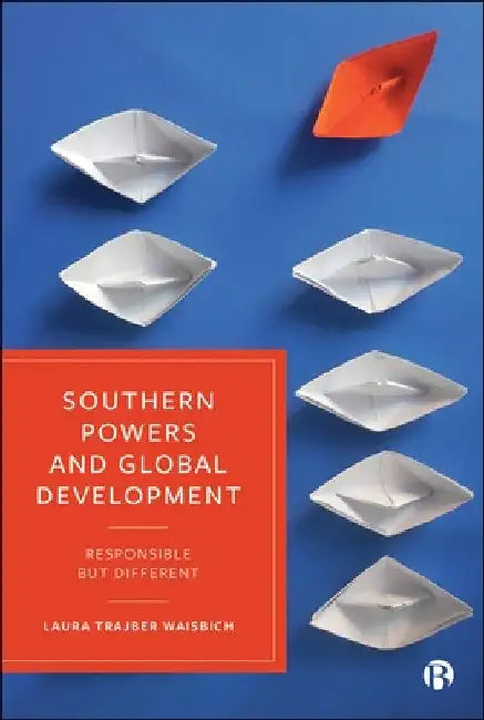 Southern Powers and Global Development: Responsible But Different by Laura Trajber Waisbich