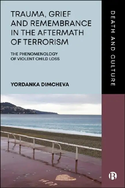 Trauma, Grief, and Remembrance in the Aftermath of Terrorism: The Phenomenology of Violent Child Loss by Yordanka Dimcheva