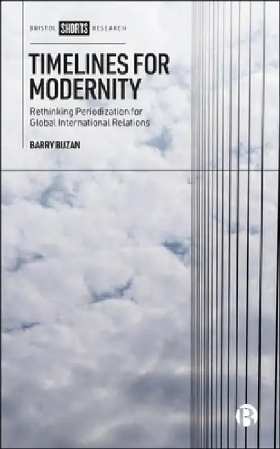 Timelines for Modernity: Rethinking Periodization for Global International Relations by Barry Buzan