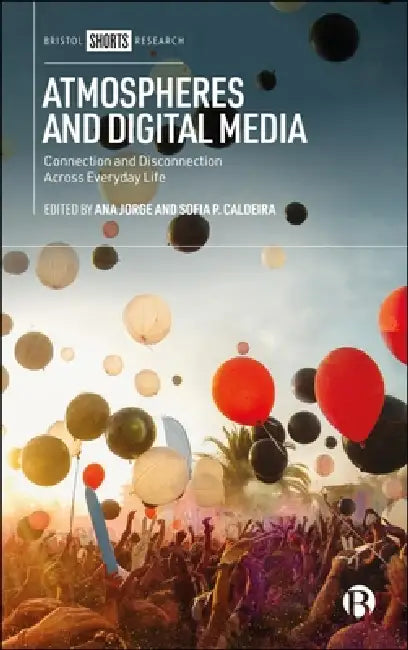Atmospheres and Digital Media: Connection and Disconnection Across Everyday Life by Francisca Porfírio, Rita Grácio, Ana Kubrusly