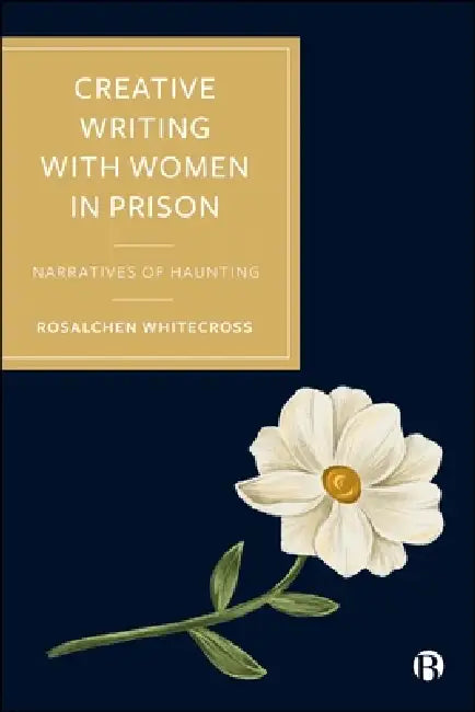 Creative Writing with Women in Prison: Narratives of Haunting by Rosalchen Whitecross