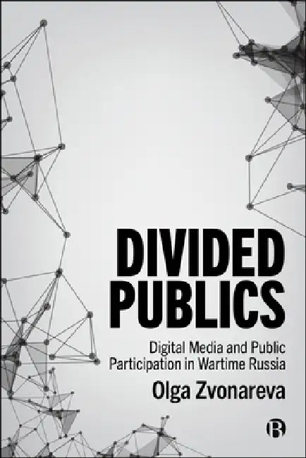 Divided Publics: Digital Media and Public Participation in Wartime Russia by Olga Zvonareva