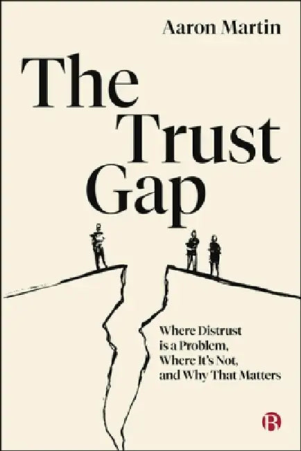 The Trust Gap: Where Distrust Is a Problem, Where It's Not, and Why That Matters by Aaron Martin