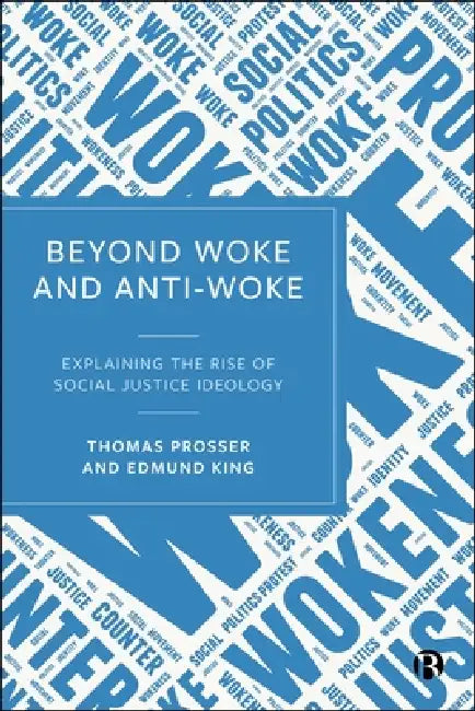 Beyond Woke and Anti-Woke: Explaining the Rise of Social Justice Ideology by Thomas Prosser, Edmund King