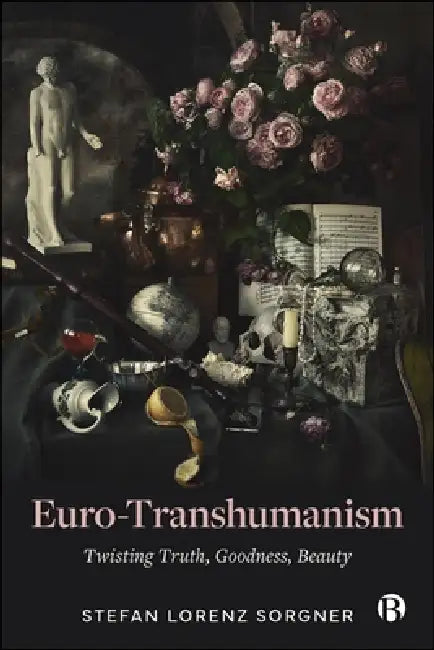 Euro-Transhumanism: Twisting Truth, Goodness, Beauty by Stefan Lorenz Sorgner