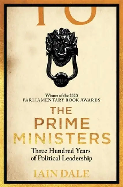 The Prime Ministers: 55 Leaders, 55 Authors, 300 Years of History by Iain Dale