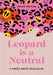 Leopard Is Neutral: A Really Useful Style Guide by Erica Davies