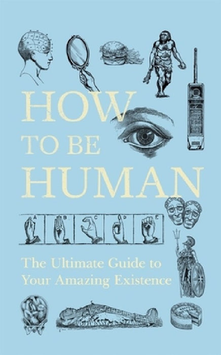 How to Be Human: The Ultimate Guide to Your Amazing Existence