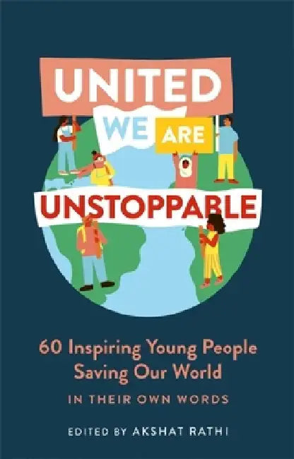 United We Are Unstoppable: 60 Inspiring Young People Saving Our World by Akshat Rathi