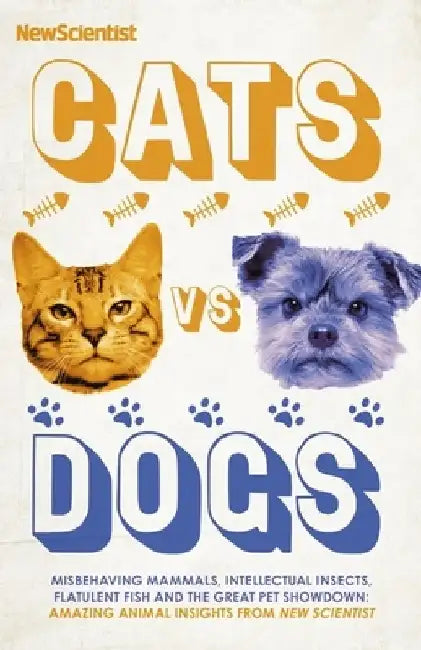 Cats Vs Dogs: 99 Scientific Answers to Weird and Wonderful Questions about Animals by New Scientist