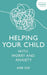 Helping Your Child with Worry and Anxiety by Ann Cox