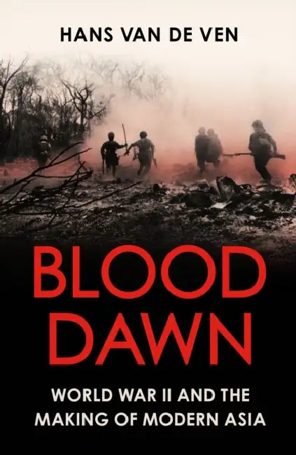 Blood Dawn: World War II and the Making of Modern Asia by Hans van de Ven