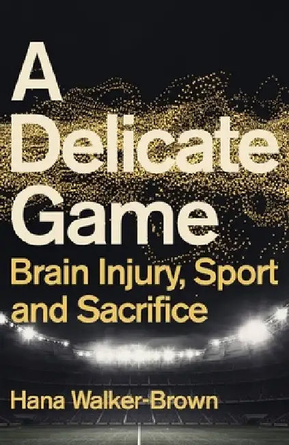 A Delicate Game: Power, Corruption and Brain Injury by Hana Walker-Brown
