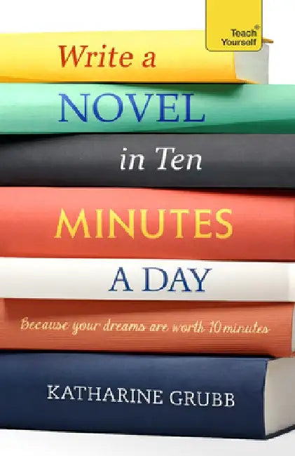 Write a Novel in 10 Minutes a Day: Acquire the Habit of Writing Fiction Every Day by Katharine Grubb