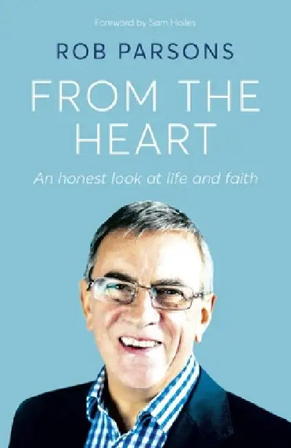 From the Heart: An Honest Look at Life and Faith by Rob Parsons
