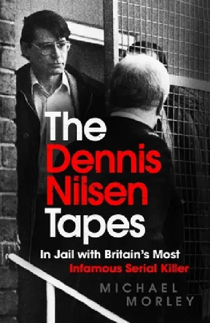 The Dennis Nilsen Tapes: In Jail with Britain's Most Infamous Serial Killer by Michael Morley
