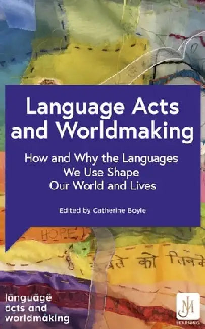 Language Acts and Worldmaking: How and Why the Languages We Use Shape Our World and Our Lives by Catherine Boyle