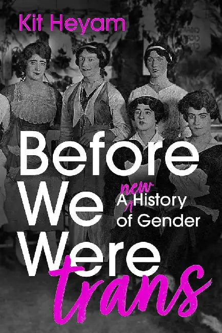 Before We Were Trans: A New History Of Gender by Heyam, Dr. Kit