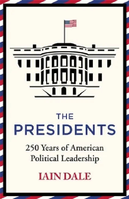 The Presidents: 250 Years of American Political Leadership by Iain Dale