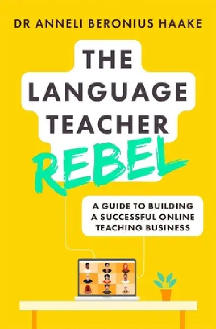The Language Teacher Rebel: A Guide to Building a Successful Online Teaching Business by Anneli Haake