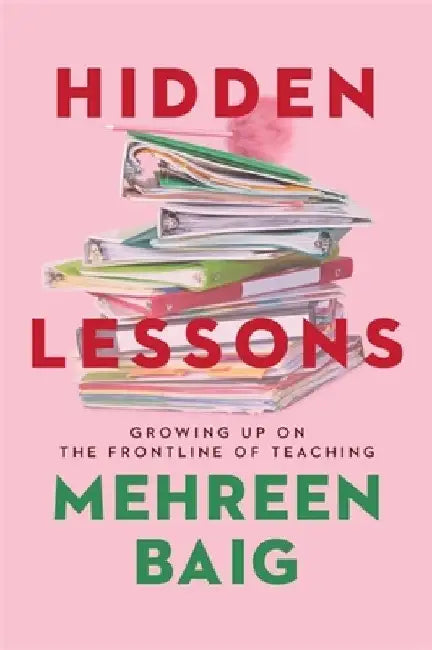 Hidden Lessons: Growing Up on the Frontline of Teaching by Mehreen Baig