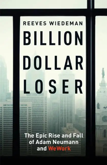 Billion Dollar Loser: The Epic Rise and Fall of WeWork by Reeves Wiedeman