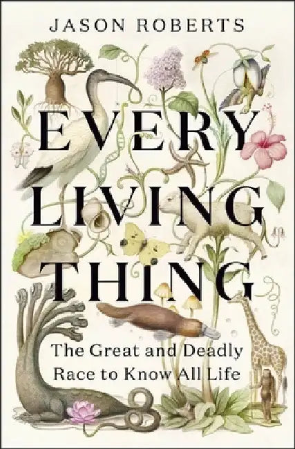 Every Living Thing: The Great and Deadly Race to Know All Life (WINNER OF THE 2025 PULITZER PRIZE FOR BIOGRAPHY) by Jason Roberts
