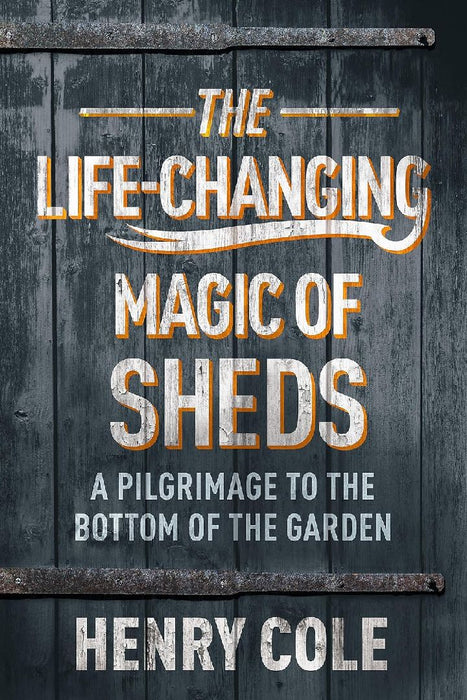The Life-Changing Magic of Sheds by Henry Cole