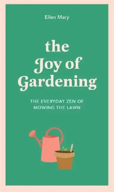 The Joy of Gardening: The Everyday Zen of Mowing the Lawn by Ellen Mary